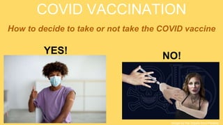 COVID VACCINATION
How to decide to take or not take the COVID vaccine
NO!
Image by Ria Sopala from Pixabay
YES!
 