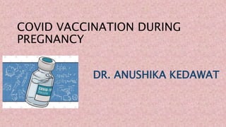 COVID VACCINATION DURING
PREGNANCY
DR. ANUSHIKA KEDAWAT
 