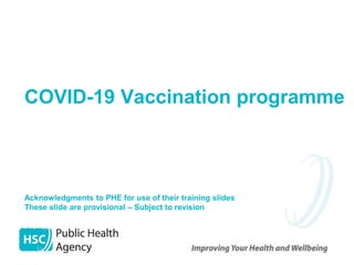 COVID-19 Vaccination programme
Acknowledgments to PHE for use of their training slides
These slide are provisional – Subject to revision
Provisional – Subject to revision – Use latest version link: x
 