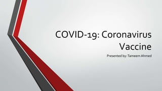 COVID-19: Coronavirus
Vaccine
Presented by:Tameem Ahmed
 