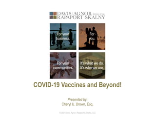 COVID-19 Vaccines and Beyond!
Presented by:
Cheryl U. Brown, Esq.
© 2021 Davis, Agnor, Rapaport & Skalny, LLC
 