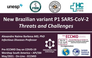 New Brazilian variant P1 SARS-CoV-2
Threats and Challenges
Alexandre Naime Barbosa MD, PhD
Infectious Diseases Professor
Pre-ECCMID Day on COVID-19
Worshop South America – API/SBI
May/2021 - On-Line - ECCMID
 