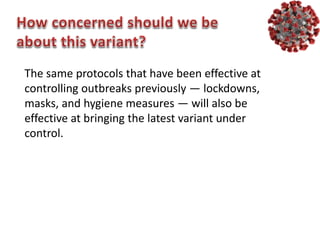 The same protocols that have been effective at
controlling outbreaks previously — lockdowns,
masks, and hygiene measures — will also be
effective at bringing the latest variant under
control.
 
