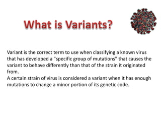 Variant is the correct term to use when classifying a known virus
that has developed a "specific group of mutations" that causes the
variant to behave differently than that of the strain it originated
from.
A certain strain of virus is considered a variant when it has enough
mutations to change a minor portion of its genetic code.
 