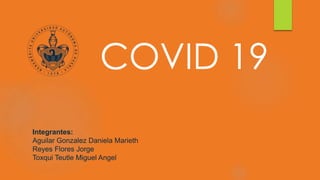 COVID 19
Integrantes:
Aguilar Gonzalez Daniela Marieth
Reyes Flores Jorge
Toxqui Teutle Miguel Angel
 