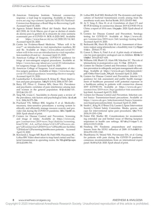 Copyright © 2020 International Anesthesia Research Society. Unauthorized reproduction of this article is prohibited.
8   
www.anesthesia-analgesia.org ANESTHESIA  ANALGESIA
COVID-19 and the Care of Chronic Pain
	
18.	
American Enterprise Institute. National coronavirus
response: a road map to reopening. Available at: https://
www.aei.org/wp-content/uploads/2020/03/National-
Coronavirus-Response-a-Road-Map-to-Recovering-2.pdf.
Accessed April 18, 2020.
	
19.	Agencia Estatal Boletin Ofical del Estado. Real decreto
463/2020, de 14 de Marzo, por el que se declara el estado
de alarma para la gestión de la situación de crisis sanitaria
ocasionada por el COVID-19. BOE-A-2020-3692. Available
at: https://www.boe.es/eli/es/rd/2020/03/14/463.
Accessed April 20, 2020.
	
20.	Centre for Evidence-Based Medicine. “When will it be
over?”: an introduction to viral reproduction numbers, R0
and Re. Available at: https://www.cebm.net/covid-19/
when-will-it-be-over-an-introduction-to-viral-reproduc-
tion-numbers-r0-and-re/. Accessed April 23, 2020.
	
21.	American College of Surgeons. COVID-19: guidance for
triage of non-emergent surgical procedures. Available at:
https://www.facs.org/about-acs/covid-19/information-
for-surgeons/triage. Accessed April 18, 2020.
	
22.	American College of Surgeons. Local resumption of elec-
tive surgery guidance. Available at: https://www.facs.org/
covid-19/clinical-guidance/resuming-elective-surgery.
Accessed April 19, 2020.
	
23.	Lautenbacher S, Kundermann B, Krieg JC. Sleep depriva-
tion and pain perception. Sl
eep M ed Rev
. 2006;10:357–369.
	
24.	Barry DT, Pilver C, Potenza MN, Desai RA. Prevalence
and psychiatric correlates of pain interference among men
and women in the general population. J Psych iatr Res.
2012;46:118–127.
	
25.	Tang NK, Crane C. Suicidality in chronic pain: a review of
the prevalence, risk factors and psychological links. Psychol
M ed. 2006;36:575–586.
	
26.	Prachand VN, Millner RM, Angelos P, et al. Medically-
necessary, time-sensitive procedures: a scoring system to
ethically and efficiently manage resource scarcity and pro-
vider risk during the COVID-19 pandemic. JAm Coll
Surg.
2020. Epub ahead of print.
	
27.	
Centers for Disease Control and Prevention. Screening
and triage at intake. Available at: https://www.cdc.
gov/coronavirus/2019-ncov/hcp/dialysis/screening.
html?CDC_AA_refVal=https%3A%2F%2Fwww.cdc.
gov%2Fcoronavirus%2F2019-ncov%2Fhealthcare-facilities
%2Fdialysis%2Fscreening.html#screen-patients. Accessed
April 19, 2020.
	
28.	Rowlands J, Yeager MP, Beach M, Patel HM, Huysman BC,
Loftus RW. Video observation to map hand contact and bac-
terial transmission in operating rooms. Am JInf
ectControl
.
2014;42:698–701.
	
29.	 Loftus RW, Koff MD, Birnbach DJ. The dynamics and impli-
cations of bacterial transmission events arising from the
anesthesia work area. Anesth Analg. 2015;120:853–860.
	
30.	Ai T, Yang Z, Hou H, et al. Correlation of chest CT and
RT-PCR testing in coronavirus disease 2019 (COVID-19) in
China: a report of 1014 cases. Radiology. 2020. Epub ahead of
print.
	
31.	
Centers for Disease Control and Prevention. Serology
testing for COVID-19. Available at: https://www.cdc.
gov/coronavirus/2019-ncov/lab/serology-testing.html.
Accessed April 19, 2020.
	
32.	Bednarski BK, Slack RS, Katz M et al. Assessment of ileos-
tomy output using telemedicine: a feasibility trial. D is Colon
Rectum . 2018;61:77–83.
	
33.	Canon S, Shera A, Patel A et al. A pilot study of telemedi-
cine for post-operative urological care in children. JT
el
em ed
T
el
ecare. 2014;20:427–430.
	
34.	 Williams AM, Bhatti UF, Alam HB, Nikolian VC. The role of
telemedicine in postoperative care. M h ealth . 2018;4:11.
	
35.	Centers for Disease Control and Prevention. Guide to infec-
tion prevention in orthopedic and pain management office set-
tings. Available at: https://www.cdc.gov/infectioncontrol/
pdf/Ortho-Pain-Guide_508.pdf. Accessed April 23, 2020.
	
36.	Centers for Disease Control and Prevention. Interim U.S.
guidance for risk assessment and public health manage-
ment of healthcare personnel with potential exposure in
a healthcare setting to patients with coronavirus disease
2019 (COVID-19). Available at: https://www.cdc.gov/
coronavirus/2019-ncov/hcp/guidance-risk-assesment-
hcp.html. Accessed April 23, 2020.
	
37.	Centers for Disease Control and Prevention. Infection con-
trol basics: Transmission-based precautions. Available at:
https://www.cdc.gov/infectioncontrol/basics/transmis-
sion-based-precautions.html. Accessed April 23, 2020.
	
38.	 Smith C, King W, O’Brien D Jr, Laseter J; Spine Intervention
Society’s Patient Safety Committee. Masks, gowns, and
caps for interventional spine pain procedures. Pain M ed.
2018;19:1293–1294.
	
39.	Fisher EM, Shaffer RE. Considerations for recommend-
ing extended use and limited reuse of filtering facepiece
respirators in health care settings. JOccup Env
iron H yg.
2014;11:D115–D128.
	
40.	
Fineberg HV. Pandemic preparedness and response–
lessons from the H1N1 influenza of 2009. N EnglJM ed.
2014;370:1335–1342.
	
41.	Shanthanna H, Strand NH, Provenzano DA, et al. Caring
for patients with pain during the COVID‐19 pandemic:
consensus recommendations from an international expert
panel. Anaesth esia. 2020. Epub ahead of print.
 