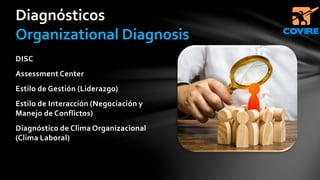DISC
Assessment Center
Estilo de Gestión (Liderazgo)
Estilo de Interacción (Negociación y
Manejo de Conflictos)
Diagnóstico de Clima Organizacional
(Clima Laboral)
Diagnósticos
Organizational Diagnosis
 