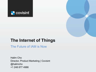 The Internet of Things
The Future of IAM is Now

Halim Cho
Director, Product Marketing | Covisint
@halimcho
+1 248 877 4986

 