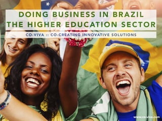 CO-VIVA :: CO-CREATING INNOVATIVE SOLUTIONS
DOING BUSINESS IN BRAZIL
THE HIGHER EDUCATION SECTOR
www.co-viva.com
 