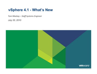 vSphere 4.1 - What’s New
Tom	
  Mackay	
  –	
  Staﬀ	
  Systems	
  Engineer	
  
July 20, 2010




                                                        © 2009 VMware Inc. All rights reserved
 