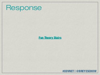 Response



       Fun Theory Stairs




                           #COVNET | @BREYESCHOW
 
