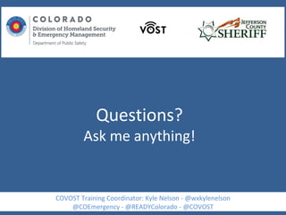 Questions?
Ask me anything!
COVOST Training Coordinator: Kyle Nelson - @wxkylenelson
@COEmergency - @READYColorado - @COVOST
 