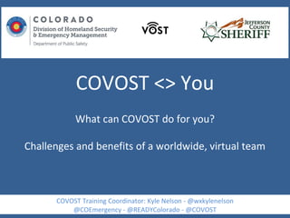 COVOST <> You
What can COVOST do for you?
Challenges and benefits of a worldwide, virtual team
COVOST Training Coordinator: Kyle Nelson - @wxkylenelson
@COEmergency - @READYColorado - @COVOST
 