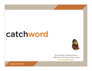 How Creating a Company Name is
                   Different from Creating a Product Name
                         www.catchwordbranding.com

catchword © 2009
 