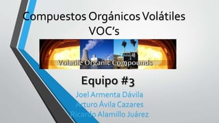 Compuestos OrgánicosVolátiles
VOC’s
Joel Armenta Dávila
Arturo Ávila Cazares
RicardoAlamillo Juárez
 