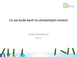 Co vás bude bavit na uživatelských testech



             Kamila Varadzinová
                   H1.cz
 