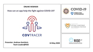Presenter: Andreas Kamilaris
Team Leader@RISE
14 May 2020
ONLINE WEBINAR
How can an app help the fight against COVID-19?
 