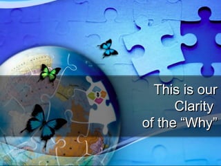 This is ourThis is our
ClarityClarity
of the “Why”of the “Why”
 
