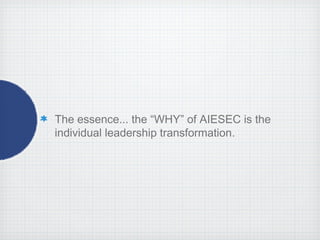 The essence... the “WHY” of AIESEC is the
individual leadership transformation.
 