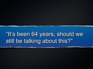 ““It’s been 64 years, should weIt’s been 64 years, should we
still be talking about this?”still be talking about this?”
 
