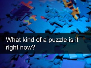 What kind of a puzzle is itWhat kind of a puzzle is it
right now?right now?
 