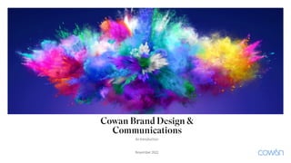 November 2022
Cowan Brand Design &
Communications
An Introduction
 
