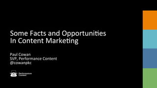 Some	
  Facts	
  and	
  Opportuni2es	
  
In	
  Content	
  Marke2ng	
  
Paul	
  Cowan	
  
SVP,	
  Performance	
  Content	
  
@cowanpkc	
  
	
  
 