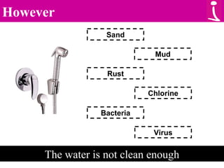 However The water is not clean enough Rust Chlorine Bacteria Virus Sand Mud 
