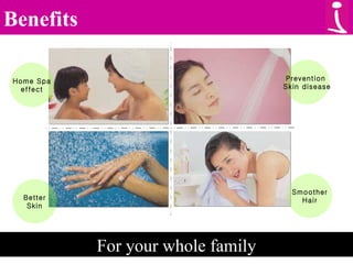 Benefits For your whole family Home Spa effect Better Skin Prevention  Skin disease Smoother Hair 