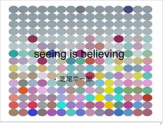 seeing is believing

    ●




                      1
 