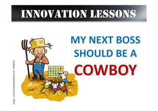 Image : courtisy freedigitalphotos.net - SDMania

INNOVATION LESSONS
MY NEXT BOSS
SHOULD BE A

COWBOY

 