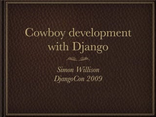 Cowboy development
   with Django
     Simon Willison
    DjangoCon 2009
 