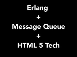 Erlang
+
Message Queue
+
HTML 5 Tech
 
