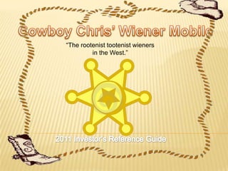 Cowboy Chris’ Wiener Mobile “The rootenisttootenist wieners in the West.” 2011 Investor’s Reference Guide 