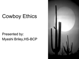Cowboy Ethics  Presented by:  Myeshi Briley,HS-BCP 