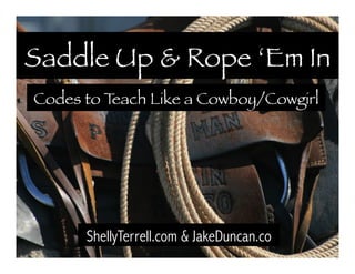 Saddle Up & Rope ‘Em In 
Codes to Teach Like a Cowboy/Cowgirl 
ShellyTerrell.com & JakeDuncan.co 
 