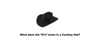 What does the “X’s” mean in a Cowboy Hat?
 