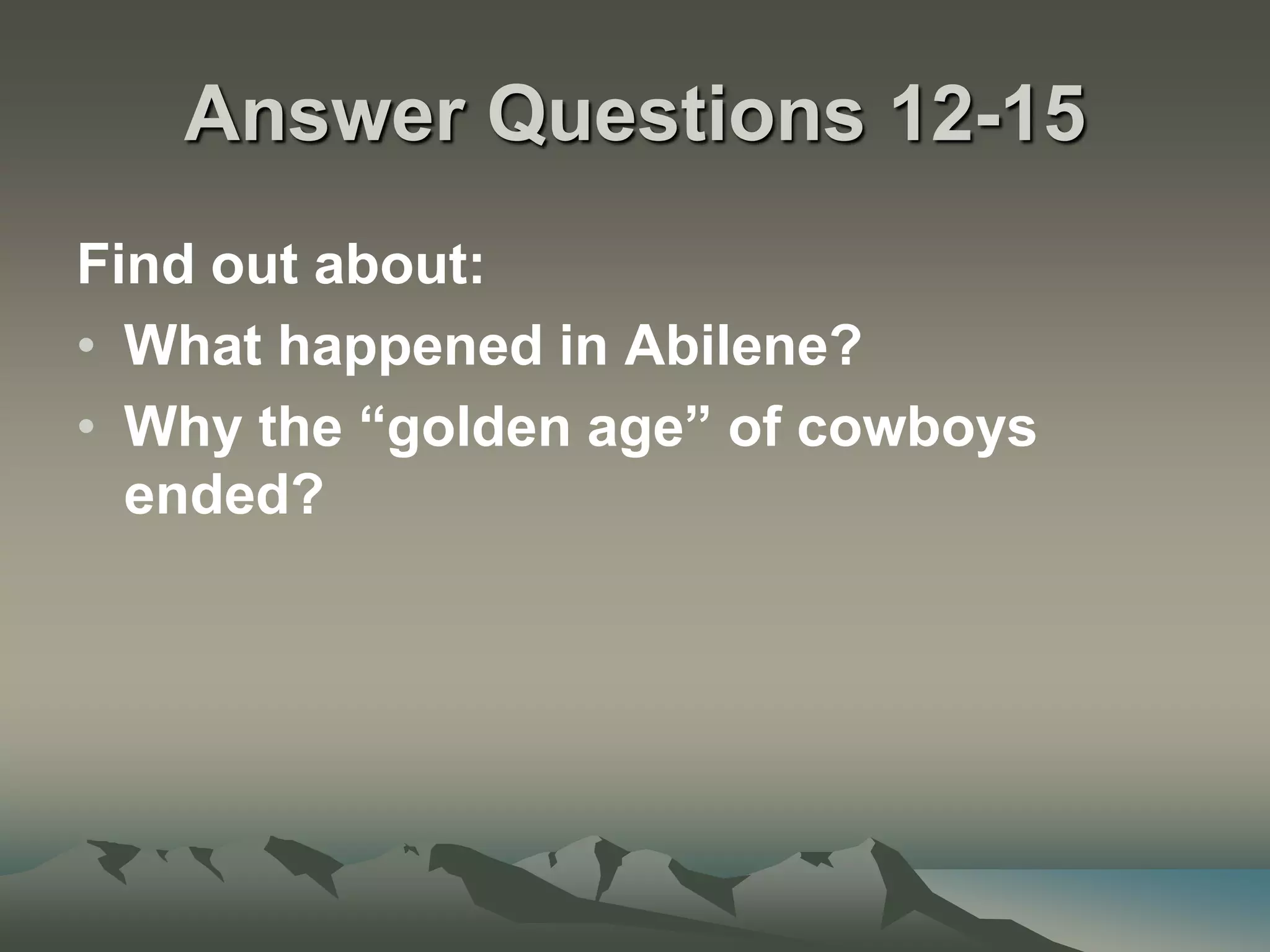 Answer Questions 12-15Find out about:What happened in Abilene?Why the “golden age” of cowboys ended?