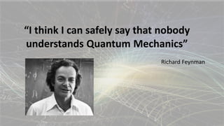 “If you are not completely confused by
Quantum Mechanics, you do not
understand it.”
John Wheeler
 