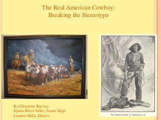The Real American Cowboy:
Breaking the Stereotype

By Glennette Barclay
Spoon River Valley Junior High
London Mills, Illinois

 