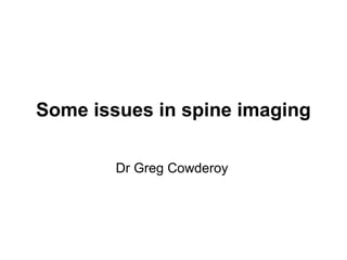 Some issues in spine imaging
Dr Greg Cowderoy
 