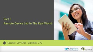 Part II 
Remote Device Lab In The Real World 
Speaker: Guy Arieli, ExperitestCTO  