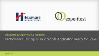 April 2015
Hexaware & Experitest Co-webinar:
Performance Testing- Is Your Mobile Application Ready for Scale?
 