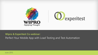 June 2015
Wipro & Experitest Co-webinar:
Perfect Your Mobile App with Load Testing and Test Automation
 