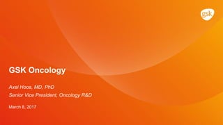 GSK Oncology
Axel Hoos, MD, PhD
Senior Vice President, Oncology R&D
March 8, 2017
 