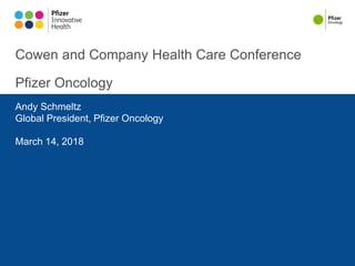 Cowen and Company Health Care Conference
Pfizer Oncology
Andy Schmeltz
Global President, Pfizer Oncology
March 14, 2018
 