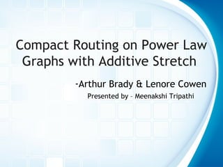 Compact Routing on Power Law
Graphs with Additive Stretch
-Arthur Brady & Lenore Cowen
Presented by – Meenakshi Tripathi
 