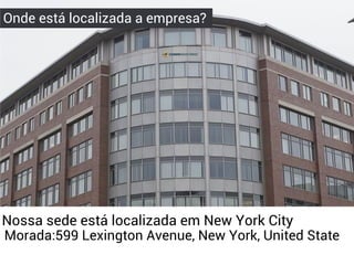 Onde está localizada a empresa?
Nossa sede está localizada em New York City
Morada:599 Lexington Avenue, New York, United State
 
