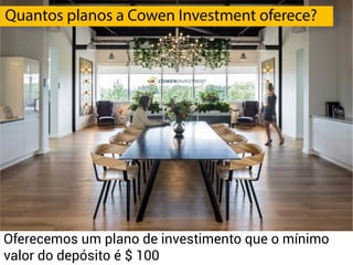 We offer one investment plan which the minimumOferecemos um plano de investimento que o mínimo
valor do depósito é $ 100
Quantos planos a Cowen Investment oferece?
 