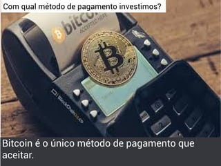 Com qual método de pagamento investimos?
Bitcoin é o único método de pagamento que
aceitar.
 